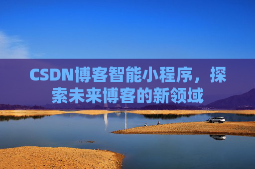 CSDN博客智能小程序，探索未来博客的新领域